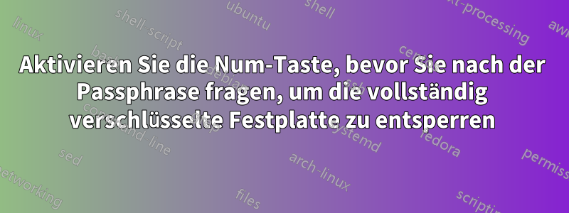 Aktivieren Sie die Num-Taste, bevor Sie nach der Passphrase fragen, um die vollständig verschlüsselte Festplatte zu entsperren