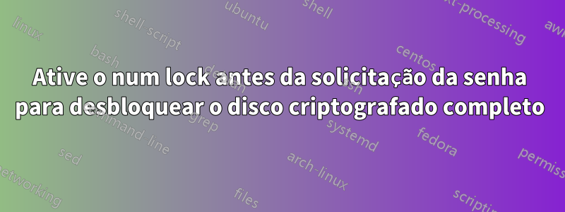 Ative o num lock antes da solicitação da senha para desbloquear o disco criptografado completo