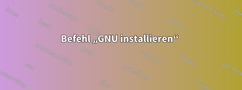 Befehl „GNU installieren“