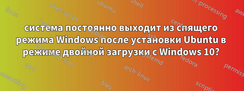 система постоянно выходит из спящего режима Windows после установки Ubuntu в режиме двойной загрузки с Windows 10?