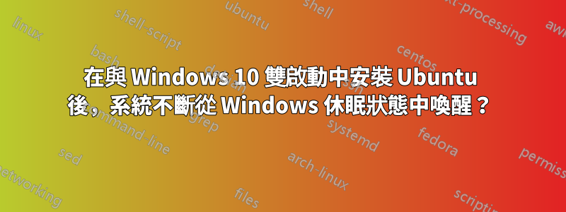 在與 Windows 10 雙啟動中安裝 Ubuntu 後，系統不斷從 Windows 休眠狀態中喚醒？