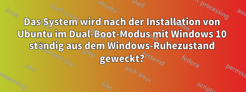 Das System wird nach der Installation von Ubuntu im Dual-Boot-Modus mit Windows 10 ständig aus dem Windows-Ruhezustand geweckt?