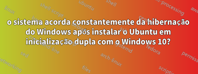 o sistema acorda constantemente da hibernação do Windows após instalar o Ubuntu em inicialização dupla com o Windows 10?