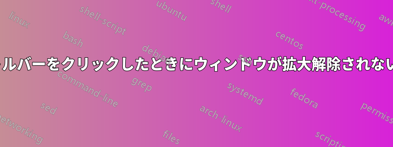 Ubuntuでタイトルバーをクリックしたときにウィンドウが拡大解除されないようにする方法