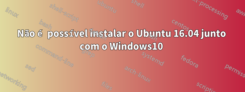 Não é possível instalar o Ubuntu 16.04 junto com o Windows10