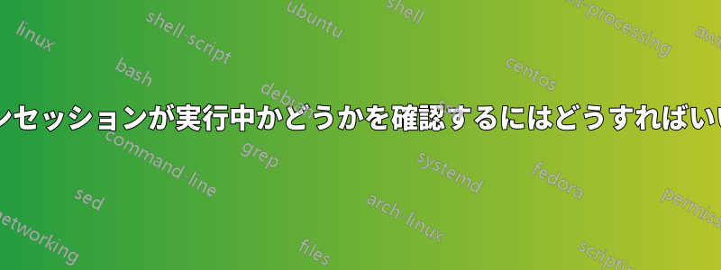 スクリーンセッションが実行中かどうかを確認するにはどうすればいいですか?