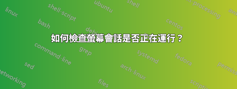 如何檢查螢幕會話是否正在運行？