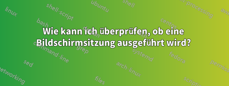 Wie kann ich überprüfen, ob eine Bildschirmsitzung ausgeführt wird?