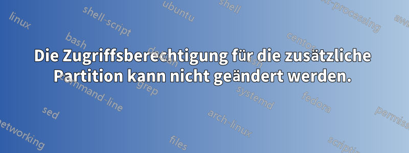 Die Zugriffsberechtigung für die zusätzliche Partition kann nicht geändert werden.