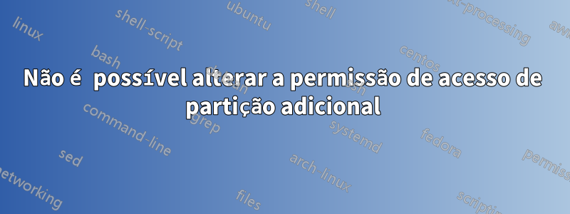 Não é possível alterar a permissão de acesso de partição adicional