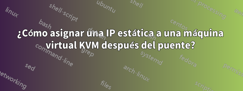 ¿Cómo asignar una IP estática a una máquina virtual KVM después del puente?