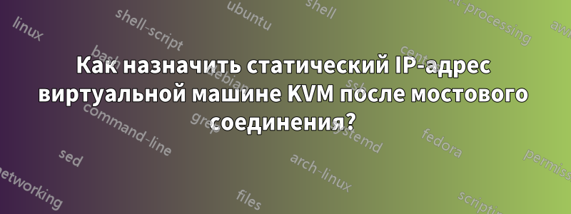 Как назначить статический IP-адрес виртуальной машине KVM после мостового соединения?