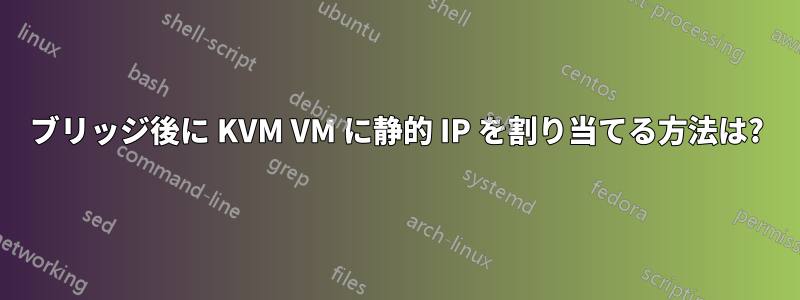 ブリッジ後に KVM VM に静的 IP を割り当てる方法は?