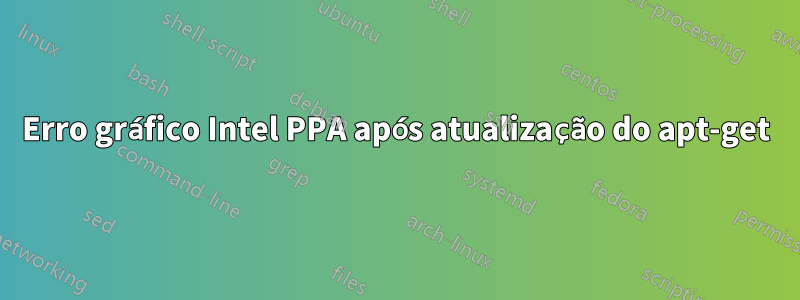 Erro gráfico Intel PPA após atualização do apt-get