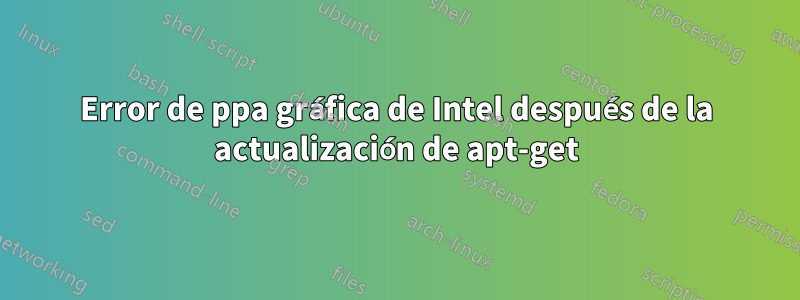 Error de ppa gráfica de Intel después de la actualización de apt-get