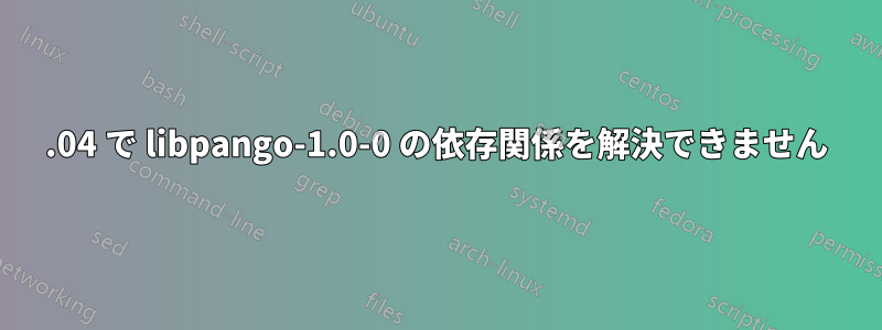 12.04 で libpango-1.0-0 の依存関係を解決できません