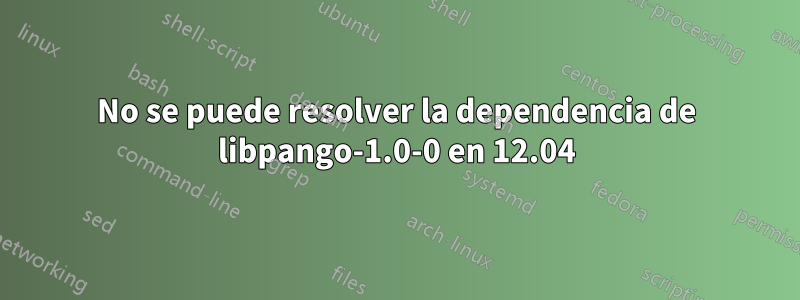 No se puede resolver la dependencia de libpango-1.0-0 en 12.04