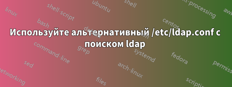 Используйте альтернативный /etc/ldap.conf с поиском ldap