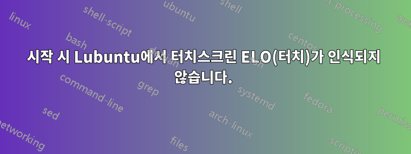 시작 시 Lubuntu에서 터치스크린 ELO(터치)가 인식되지 않습니다.