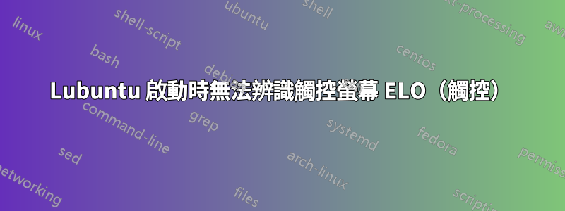 Lubuntu 啟動時無法辨識觸控螢幕 ELO（觸控）