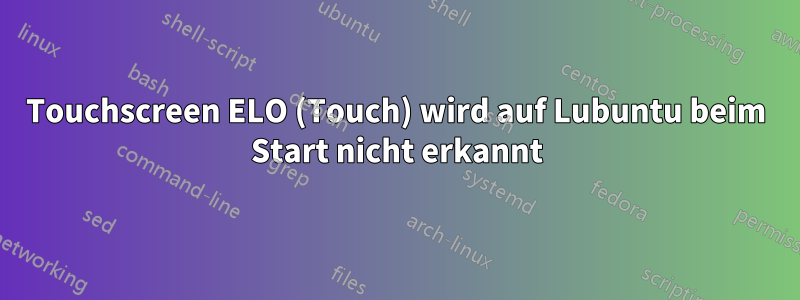 Touchscreen ELO (Touch) wird auf Lubuntu beim Start nicht erkannt