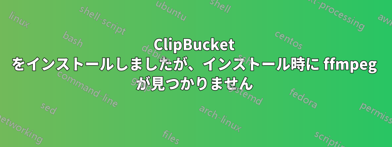 ClipBucket をインストールしましたが、インストール時に ffmpeg が見つかりません