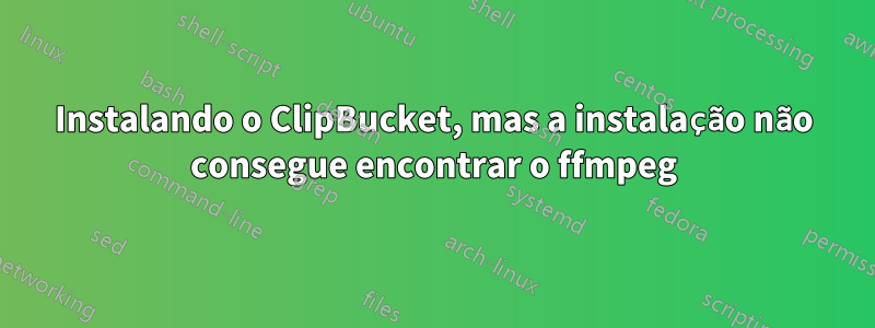 Instalando o ClipBucket, mas a instalação não consegue encontrar o ffmpeg