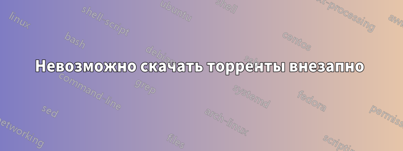 Невозможно скачать торренты внезапно