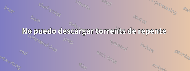 No puedo descargar torrents de repente