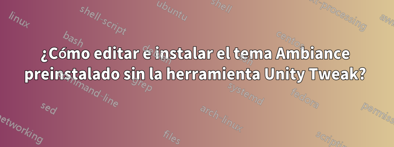 ¿Cómo editar e instalar el tema Ambiance preinstalado sin la herramienta Unity Tweak?