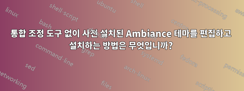 통합 조정 도구 없이 사전 설치된 Ambiance 테마를 편집하고 설치하는 방법은 무엇입니까?