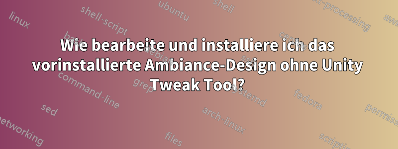 Wie bearbeite und installiere ich das vorinstallierte Ambiance-Design ohne Unity Tweak Tool?