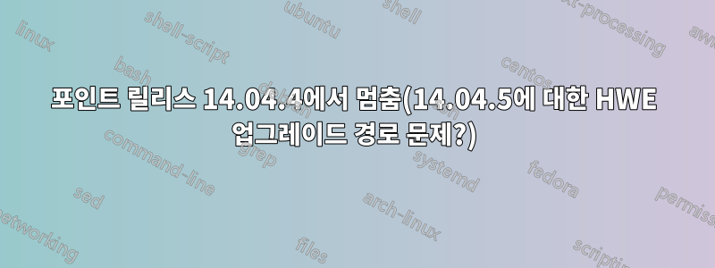 포인트 릴리스 14.04.4에서 멈춤(14.04.5에 대한 HWE 업그레이드 경로 문제?)