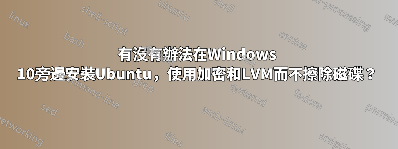 有沒有辦法在Windows 10旁邊安裝Ubuntu，使用加密和LVM而不擦除磁碟？