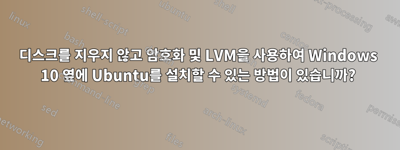 디스크를 지우지 않고 암호화 및 LVM을 사용하여 Windows 10 옆에 Ubuntu를 설치할 수 있는 방법이 있습니까?