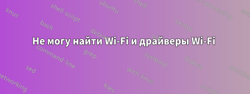 Не могу найти Wi-Fi и драйверы Wi-Fi