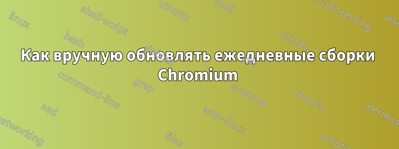 Как вручную обновлять ежедневные сборки Chromium