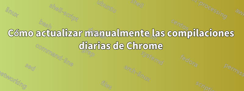 Cómo actualizar manualmente las compilaciones diarias de Chrome