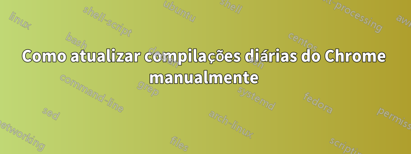 Como atualizar compilações diárias do Chrome manualmente