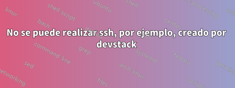 No se puede realizar ssh, por ejemplo, creado por devstack