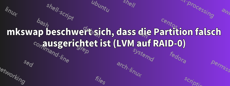 mkswap beschwert sich, dass die Partition falsch ausgerichtet ist (LVM auf RAID-0)