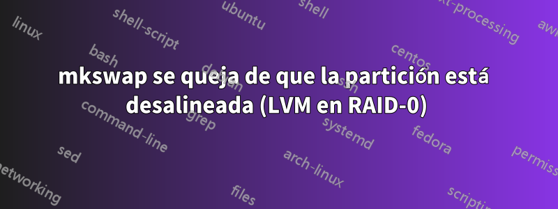 mkswap se queja de que la partición está desalineada (LVM en RAID-0)