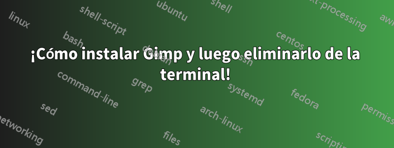 ¡Cómo instalar Gimp y luego eliminarlo de la terminal!