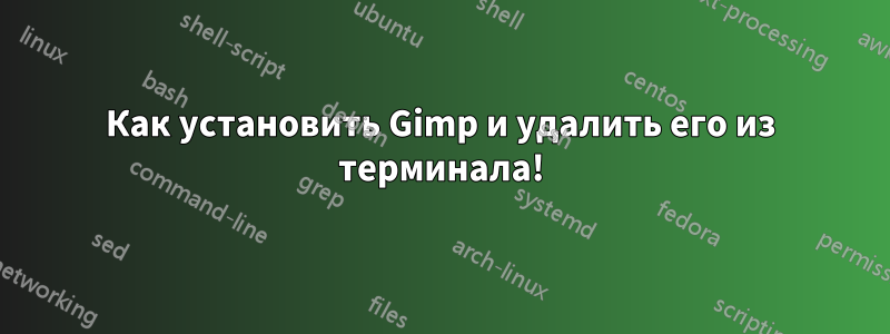 Как установить Gimp и удалить его из терминала!