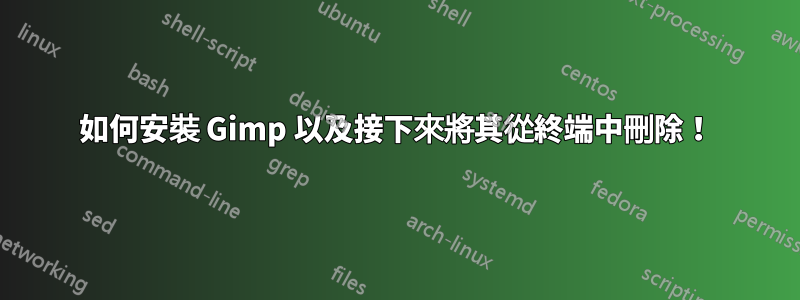 如何安裝 Gimp 以及接下來將其從終端中刪除！