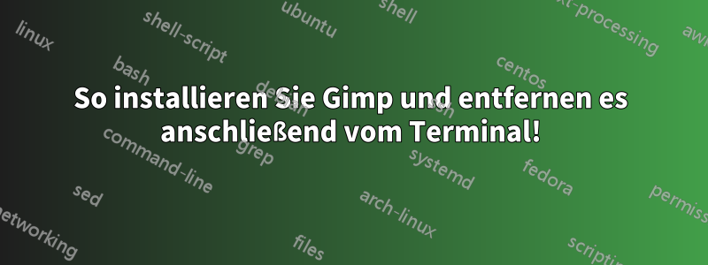 So installieren Sie Gimp und entfernen es anschließend vom Terminal!