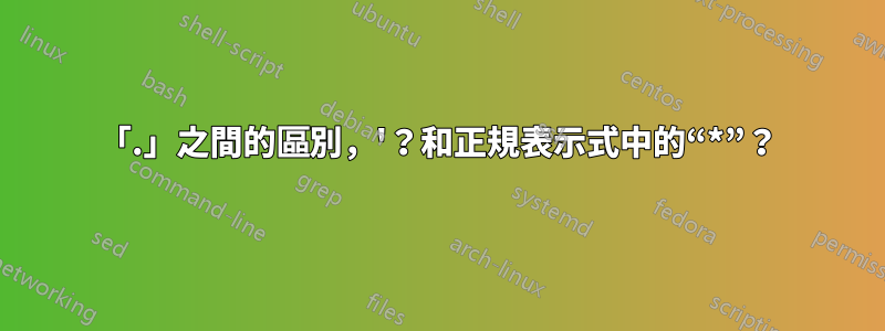 「.」之間的區別，'？和正規表示式中的“*”？