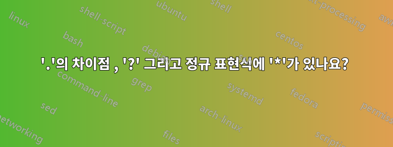 '.'의 차이점 , '?' 그리고 정규 표현식에 '*'가 있나요?