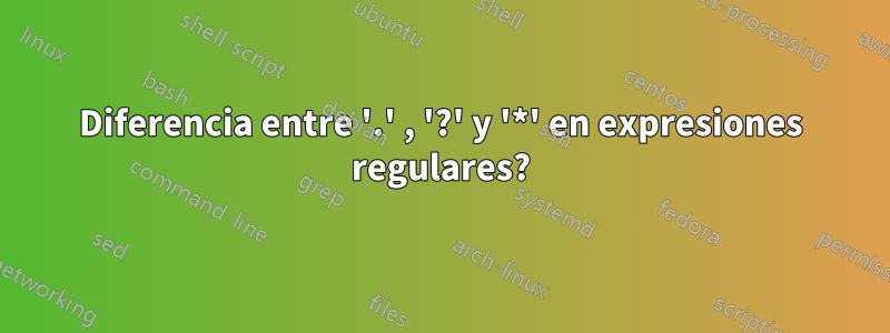 Diferencia entre '.' , '?' y '*' en expresiones regulares?