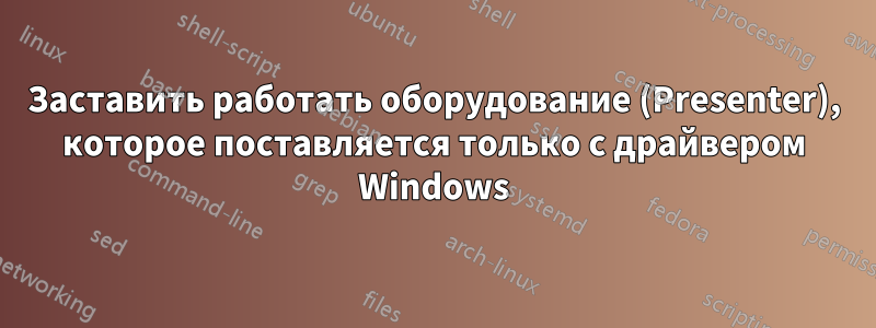 Заставить работать оборудование (Presenter), которое поставляется только с драйвером Windows